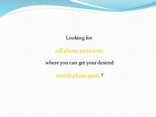 Looking for
cell phone parts store
where you can get your desired
mobile phone parts ?
 