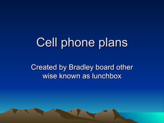 Cell phone plans Created by Bradley board other wise known as lunchbox 