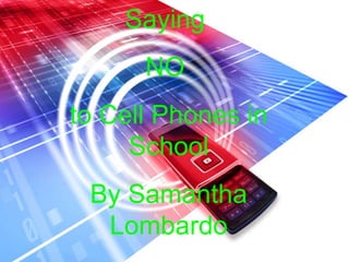Saying  NO  to Cell Phones in School By Samantha Lombardo 