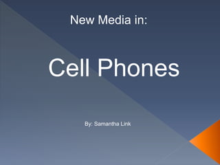 New Media in:
By: Samantha Link
Cell Phones
 