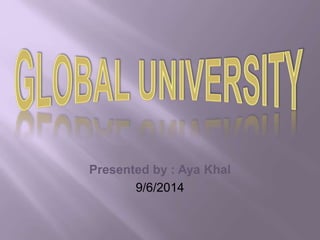 Presented by : Aya Khal 
9/6/2014 
 