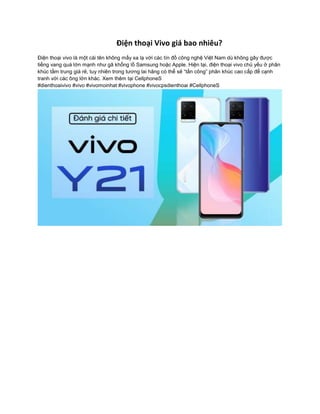 Điện thoại Vivo giá bao nhiêu?
Điện thoại vivo là một cái tên không mấy xa lạ với các tín đồ công nghệ Việt Nam dù không gây được
tiếng vang quá lớn mạnh như gã khổng lồ Samsung hoặc Apple. Hiện tại, điện thoại vivo chủ yếu ở phân
khúc tầm trung giá rẻ, tuy nhiên trong tương lai hãng có thể sẽ “tấn công” phân khúc cao cấp để cạnh
tranh với các ông lớn khác. Xem thêm tại CellphoneS
#dienthoaivivo #vivo #vivomoinhat #vivophone #vivocpsdienthoai #CellphoneS
 