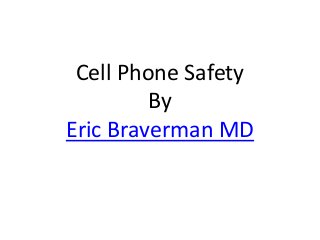 Cell Phone Safety
By
Eric Braverman MD
 