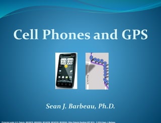 Cell Phones and GPS 
Sean J. Barbeau, Ph.D. 
Protected under U.S. Patents #8036679, #8045954, #8140256, #8145183, #8169342, Other Patents Pending USF 2012,. © 2014 Sean J. Barbeau 
 