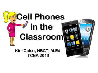 Cell Phones
   in the
 Classroom
Kim Caise, NBCT, M.Ed.
     TCEA 2013
 