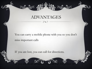 ADVANTAGES


You can carry a mobile phone with you so you don't
miss important calls


If you are lost, you can call for directions.


If you are in an accident, you can call the police or
 