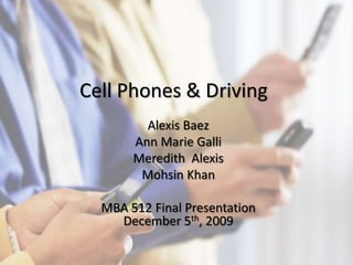 Cell Phones & Driving Alexis Baez Ann Marie Galli Meredith  Alexis Mohsin Khan MBA 512 Final PresentationDecember 5th, 2009 