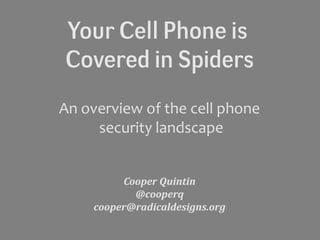Your Cell Phone is
Covered in Spiders
An overview of the cell phone
security landscape
Cooper Quintin
@cooperq
cooper@radicaldesigns.org
 