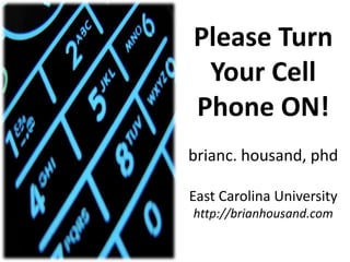 Please Turn Your Cell Phone ON!brianc. housand, phdEast Carolina Universityhttp://brianhousand.com 