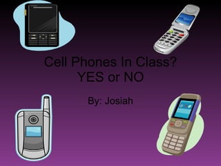 Cell Phones In Class? YES or NO By: Josiah 