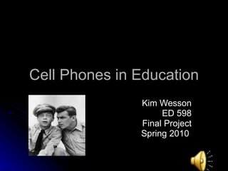 Cell Phones in Education Kim Wesson ED 598 Final Project Spring 2010  