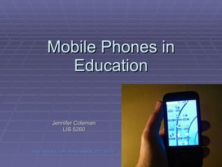 Mobile Phones in Education Jennifer Coleman LIS 5260 http://www.flickr.com/photos/billselak/3027786224/ 
