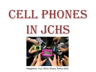 CELL PHONES
IN JCHS
Magdalina, Truc, Alicia, Shazia, Kathy, Katie
 