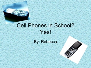 Cell Phones in School? Yes! By: Rebecca 