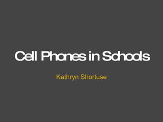 Cell Phones in Schools Kathryn Shortuse 
