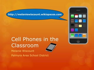 http://melaniewiscount.wikispaces.com




  Cell Phones in the
  Classroom
  Melanie Wiscount
  Palmyra Area School District
 