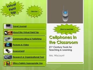Cellphones in the Classroom 21 st  Century Tools for Teaching & Learning Mrs. Wiscount Virtual Field Trip Click for Glossary Click to read Statistics on Teen Cellphone Use 