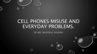 CELL PHONES MISUSE AND
EVERYDAY PROBLEMS.
BY MD: MUSFIKUS SALEHIN
 