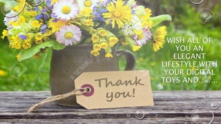 WISH ALL OF
YOU AN
ELEGANT
LIFESTYLE WITH
YOUR DIGITAL
TOYS AND……..
 