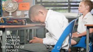 MAYBE A
COMMON
PROBLEM.
HIDDEN USE OF
PHONES.
 