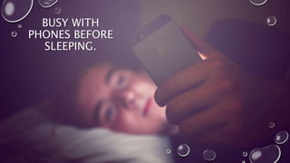 BUSY WITH
PHONES BEFORE
SLEEPING.
 