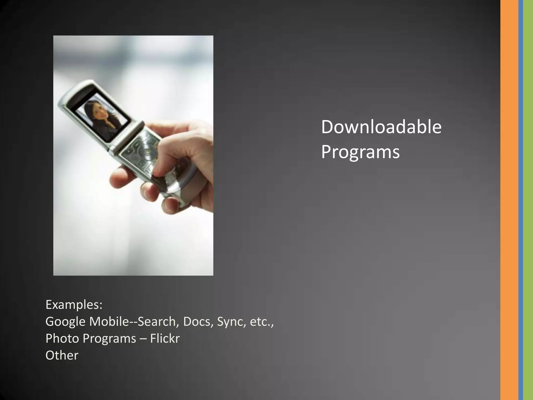 Downloadable
                                           Programs




Examples:
Google Mobile--Search, Docs, Sync, etc.,
Photo Programs – Flickr
Other
 