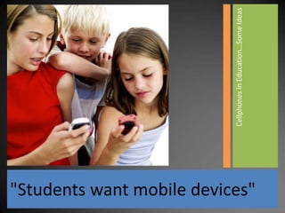 Cellphones in Education…Some Ideas
"Students want mobile devices"
 