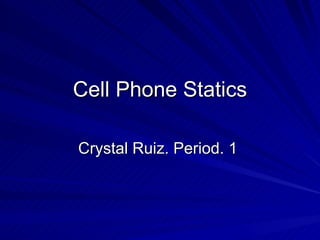 Cell Phone Statics Crystal Ruiz. Period. 1  