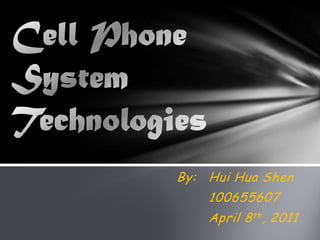 Cell Phone System Technologies By:	Hui Hua Shen 	100655607 	April 8th, 2011 