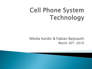 Cell Phone System Technology Nikola Kordic & Fabian Baijnauth March 30th, 2010 