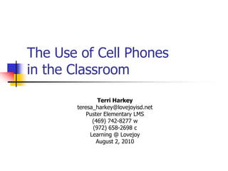 The Use of Cell Phones in the Classroom Terri Harkey teresa_harkey@lovejoyisd.net Puster Elementary LMS (469) 742-8277 w (972) 658-2698 c Learning @ Lovejoy August 2, 2010 