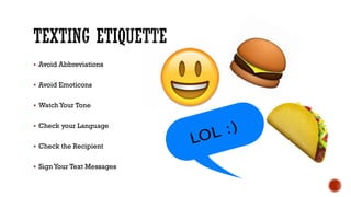§ Avoid Abbreviations
§ Avoid Emoticons
§ WatchYour Tone
§ Check your Language
§ Check the Recipient
§ SignYour Text Messages
 