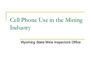 Cell Phone Use in the Mining
Industry
Wyoming State Mine Inspectors Office
 