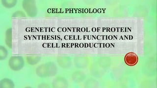 GENETIC CONTROL OF PROTEIN
SYNTHESIS, CELL FUNCTION AND
CELL REPRODUCTION
CELL PHYSIOLOGY
 
