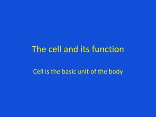 The cell and its function
Cell is the basic unit of the body
 