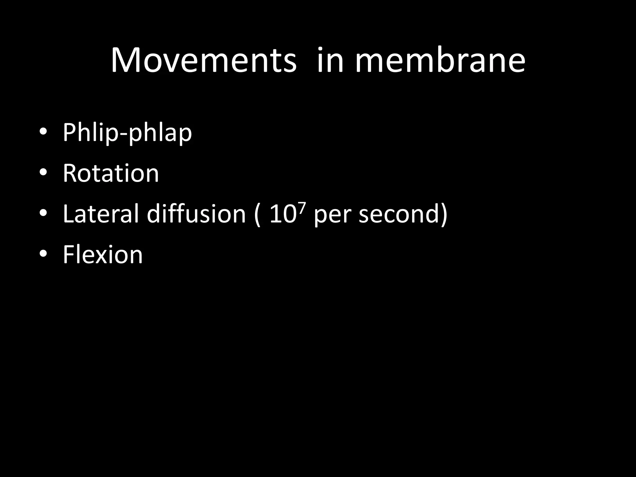 Movements in membrane
•   Phlip-phlap
•   Rotation
•   Lateral diffusion ( 107 per second)
•   Flexion
 