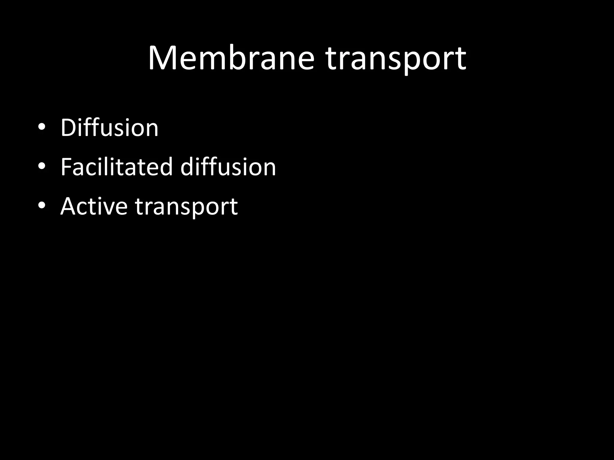 Membrane transport
• Diffusion
• Facilitated diffusion
• Active transport
 