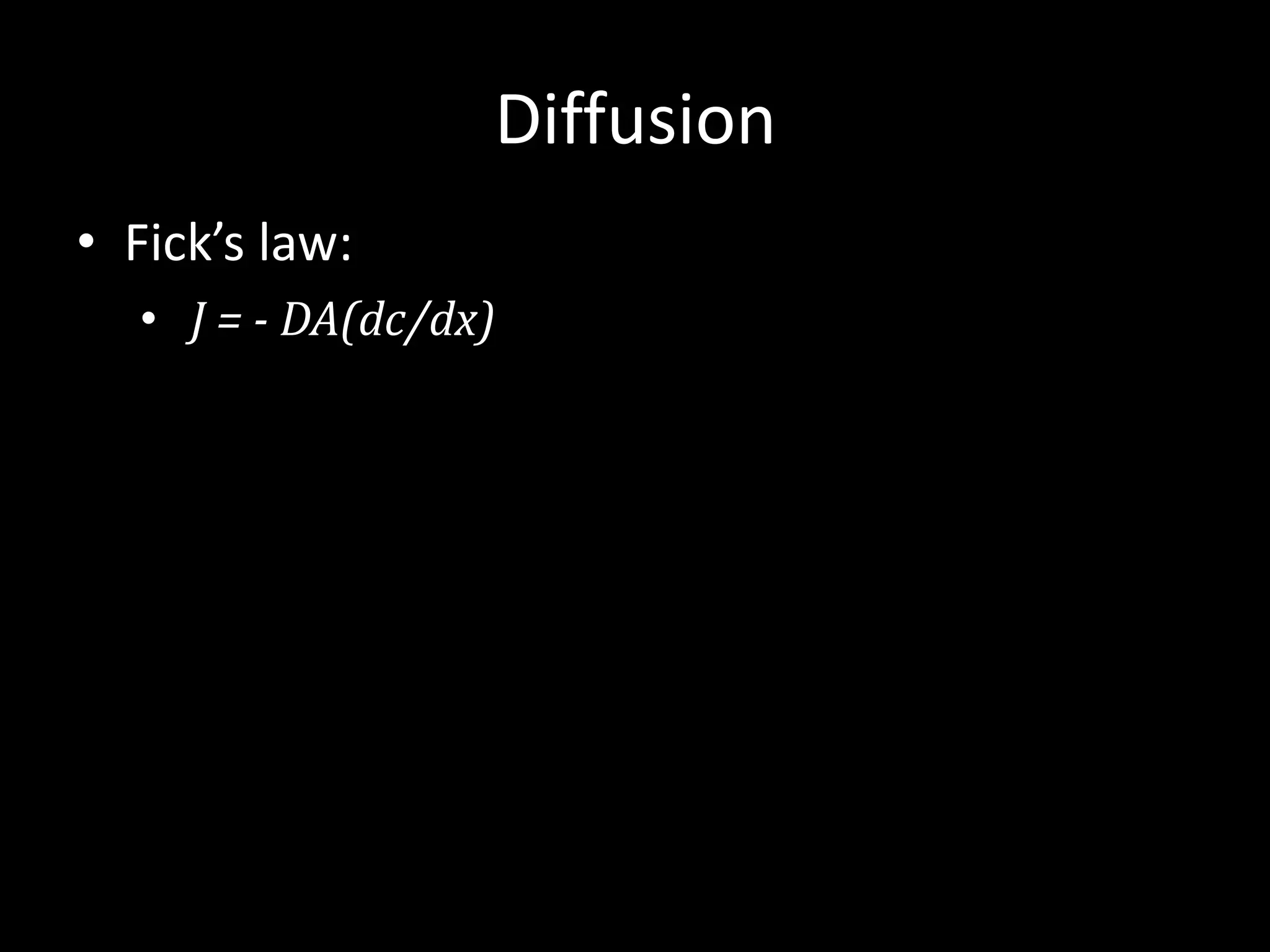 Diffusion
• Fick’s law:
  • J = - DA(dc/dx)
 