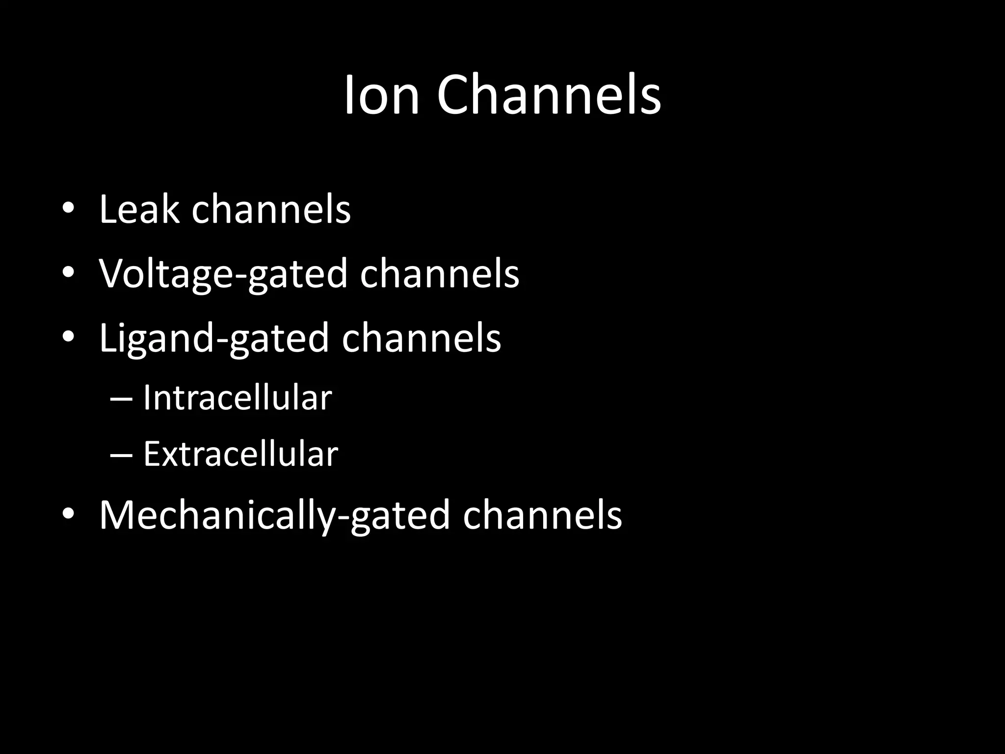 Ion Channels
• Leak channels
• Voltage-gated channels
• Ligand-gated channels
  – Intracellular
  – Extracellular
• Mechanically-gated channels
 