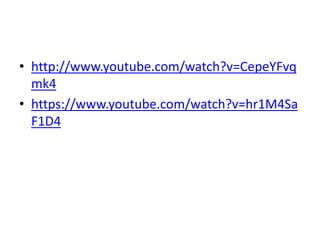 • http://www.youtube.com/watch?v=CepeYFvq
mk4
• https://www.youtube.com/watch?v=hr1M4Sa
F1D4
 