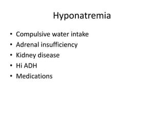 Hyponatremia
• Compulsive water intake
• Adrenal insufficiency
• Kidney disease
• Hi ADH
• Medications
 