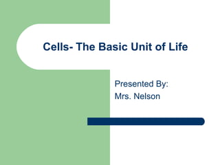 Cells- The Basic Unit of Life
Presented By:
Mrs. Nelson
 