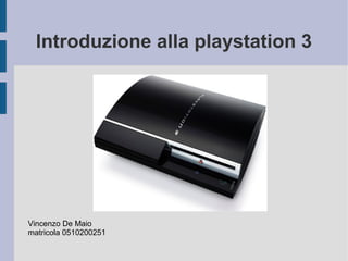 Introduzione alla playstation 3
Vincenzo De Maio
matricola 0510200251
 