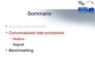 Sommario

Accesso alla memoria

Comunicazione inter-processore
− Mailbox
− Segnali

Benchmarking
 