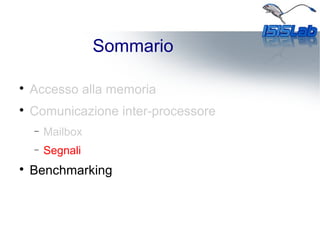Sommario

Accesso alla memoria

Comunicazione inter-processore
− Mailbox
− Segnali

Benchmarking
 