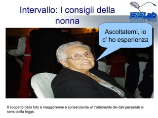 Intervallo: I consigli della
nonna
Ascoltatemi, io
c' ho esperienza
Il soggetto della foto è maggiorenne e consenziente al trattamento dei dati personali ai
sensi della legge.
 