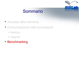 Sommario

Accesso alla memoria

Comunicazione inter-processore
− Mailbox
− Segnali

Benchmarking
 