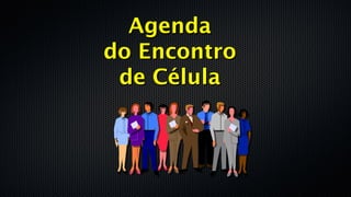 AgendaAgenda
do Encontrodo Encontro
de Célulade Célula
 