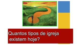 Quantos tipos de igrejaQuantos tipos de igreja
existem hoje?existem hoje?
Quantos tipos de igrejaQuantos tipos de igreja
existem hoje?existem hoje?
 
