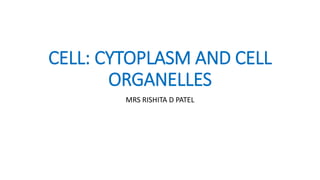 CELL: CYTOPLASM AND CELL
ORGANELLES
MRS RISHITA D PATEL
 